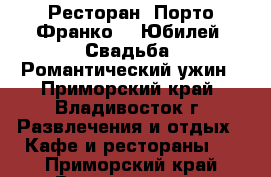 Ресторан 'Порто-Франко' - Юбилей, Свадьба, Романтический ужин - Приморский край, Владивосток г. Развлечения и отдых » Кафе и рестораны   . Приморский край,Владивосток г.